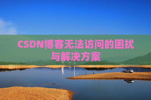 CSDN博客无法访问的困扰与解决方案 CSDN博客无法访问的困扰与解决方案